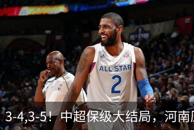3-4,3-5！中超保级大结局，河南压哨上岸，昔日冠军球队掉入中甲