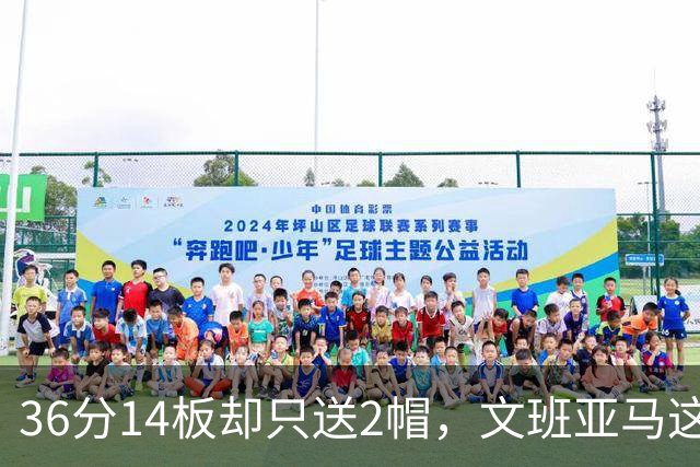 36分14板却只送2帽，文班亚马这一晚“划水”仍领跑盖帽榜