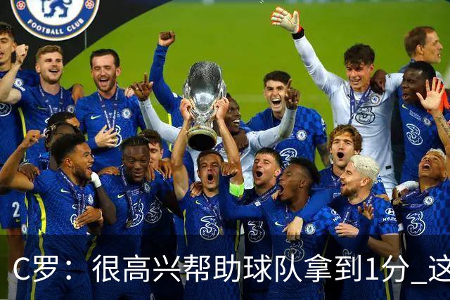 C罗：很高兴帮助球队拿到1分 这是一个不错的比分