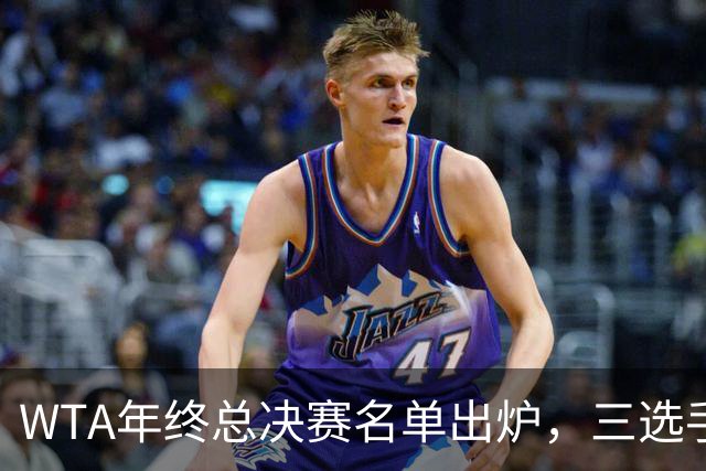 WTA年终总决赛名单出炉，三选手追平前辈足迹，两人首次入围